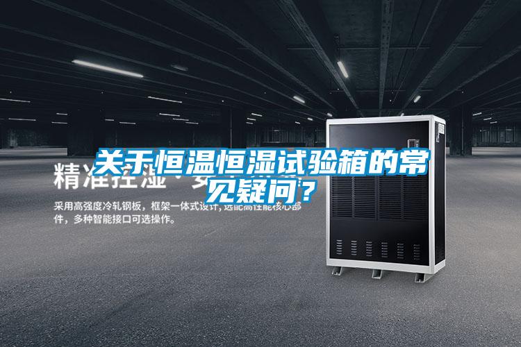 關于恒溫恒濕試驗箱的常見疑問？