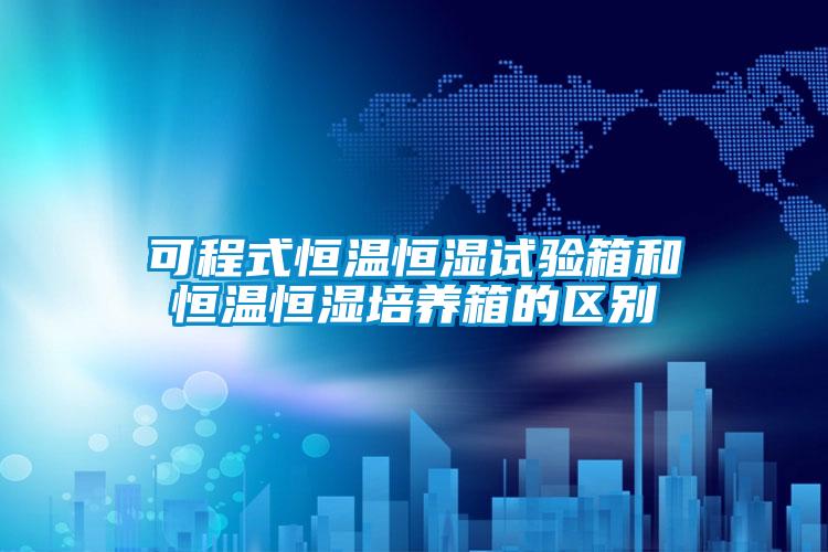可程式恒溫恒濕試驗(yàn)箱和恒溫恒濕培養(yǎng)箱的區(qū)別