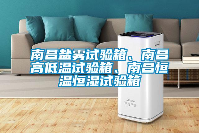 南昌鹽霧試驗箱、南昌高低溫試驗箱、南昌恒溫恒濕試驗箱