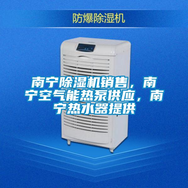 南寧除濕機銷售，南寧空氣能熱泵供應，南寧熱水器提供