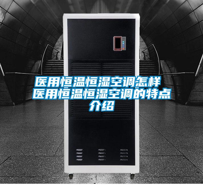 醫(yī)用恒溫恒濕空調(diào)怎樣 醫(yī)用恒溫恒濕空調(diào)的特點介紹