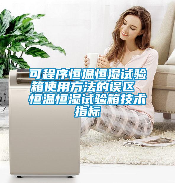 可程序恒溫恒濕試驗(yàn)箱使用方法的誤區(qū) 恒溫恒濕試驗(yàn)箱技術(shù)指標(biāo)