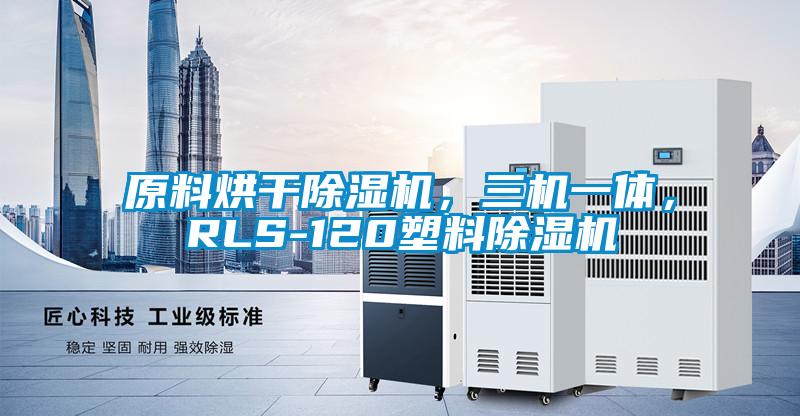 原料烘干除濕機，三機一體，RLS-120塑料除濕機
