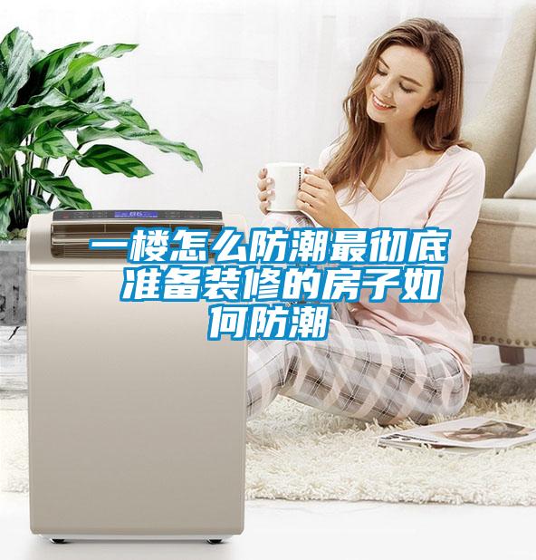 一樓怎么防潮最徹底 準(zhǔn)備裝修的房子如何防潮