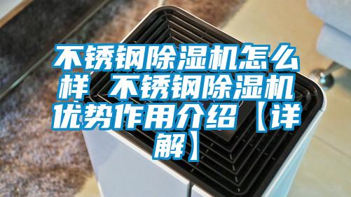 不銹鋼除濕機怎么樣 不銹鋼除濕機優勢作用介紹【詳解】