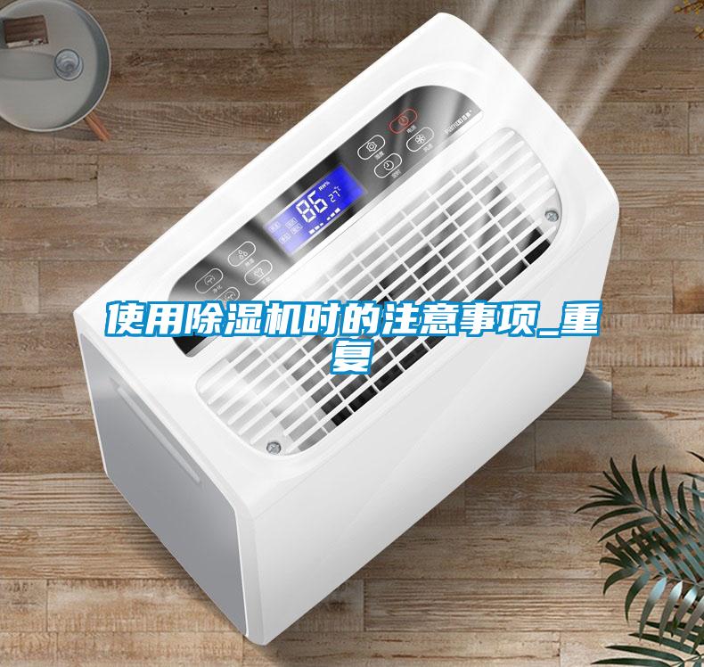 使用除濕機(jī)時(shí)的注意事項(xiàng)_重復(fù)