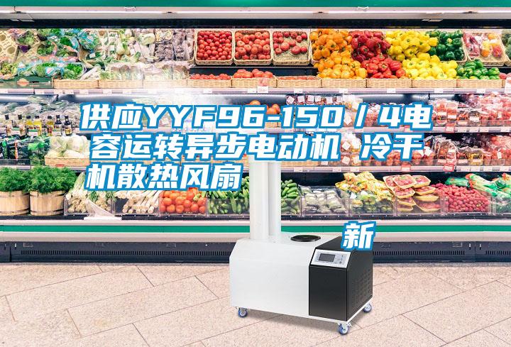 供應YYF96-150／4電容運轉異步電動機 冷干機散熱風扇                                    新