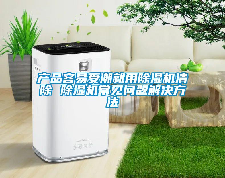 產品容易受潮就用除濕機清除 除濕機常見問題解決方法