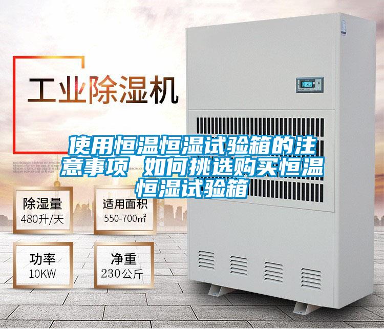 使用恒溫恒濕試驗箱的注意事項 如何挑選購買恒溫恒濕試驗箱