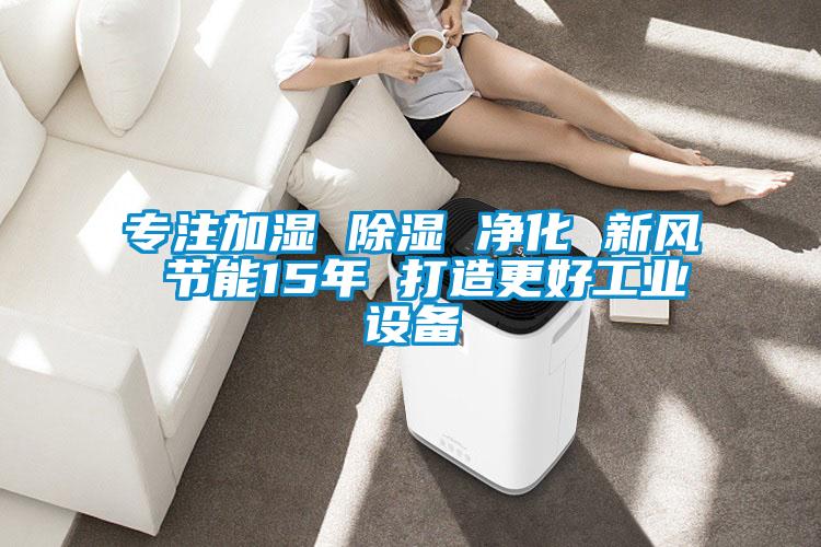 專注加濕 除濕 凈化 新風 節能15年 打造更好工業設備