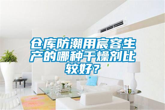 倉(cāng)庫(kù)防潮用宸容生產(chǎn)的哪種干燥劑比較好？