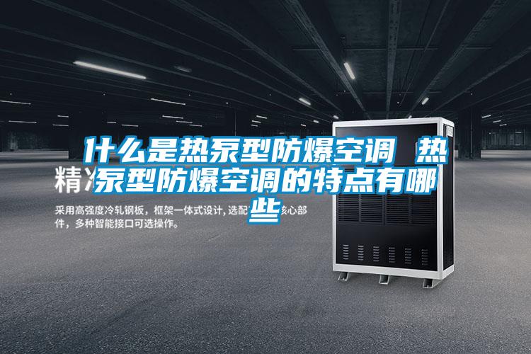 什么是熱泵型防爆空調 熱泵型防爆空調的特點有哪些