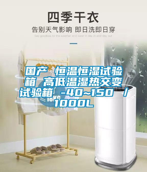 國產(chǎn) 恒溫恒濕試驗(yàn)箱 高低溫濕熱交變試驗(yàn)箱 -40~150℃／1000L
