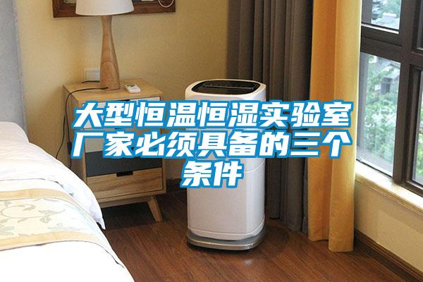 大型恒溫恒濕實驗室廠家必須具備的三個條件