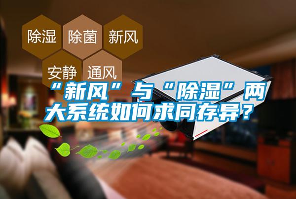 “新風(fēng)”與“除濕”兩大系統(tǒng)如何求同存異？