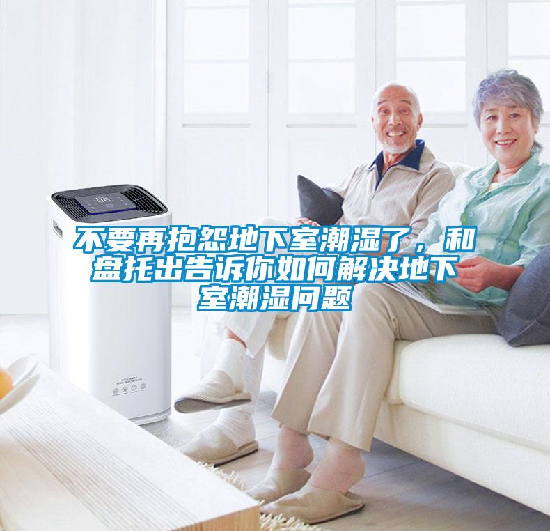 不要再抱怨地下室潮濕了，和盤托出告訴你如何解決地下室潮濕問題