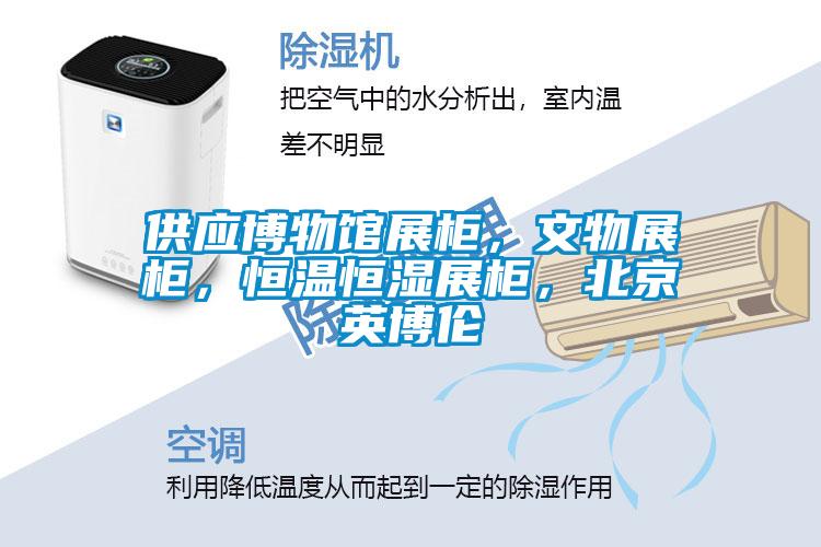 供應博物館展柜，文物展柜，恒溫恒濕展柜，北京英博倫