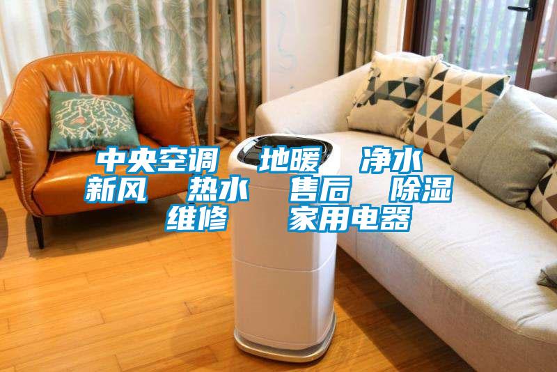 中央空調  地暖  凈水  新風  熱水  售后  除濕  維修   家用電器