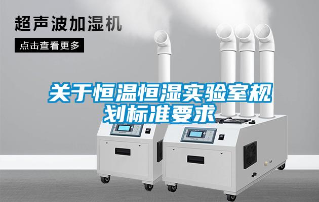 關(guān)于恒溫恒濕實(shí)驗(yàn)室規(guī)劃標(biāo)準(zhǔn)要求