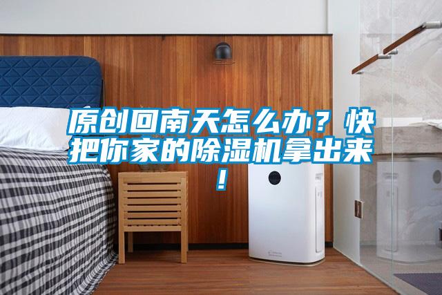 原創(chuàng)回南天怎么辦？快把你家的除濕機(jī)拿出來!