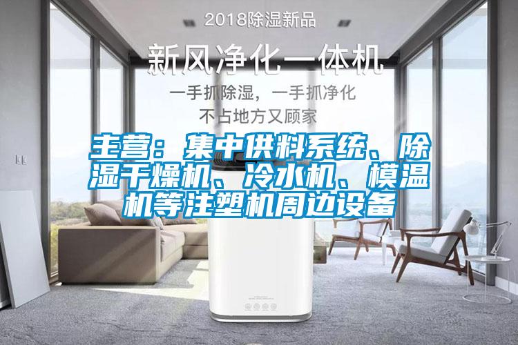 主營(yíng)：集中供料系統(tǒng)、除濕干燥機(jī)、冷水機(jī)、模溫機(jī)等注塑機(jī)周邊設(shè)備