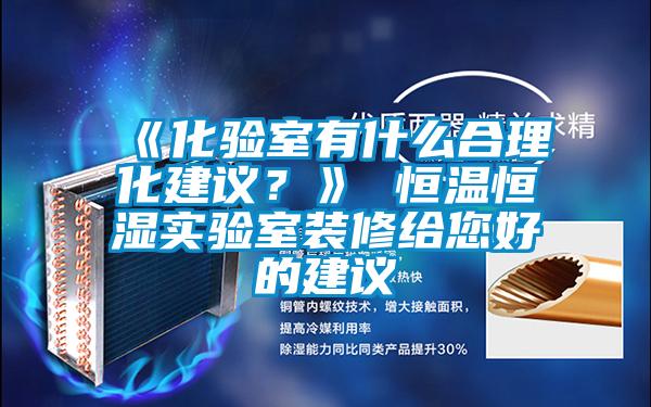 《化驗(yàn)室有什么合理化建議？》 恒溫恒濕實(shí)驗(yàn)室裝修給您好的建議