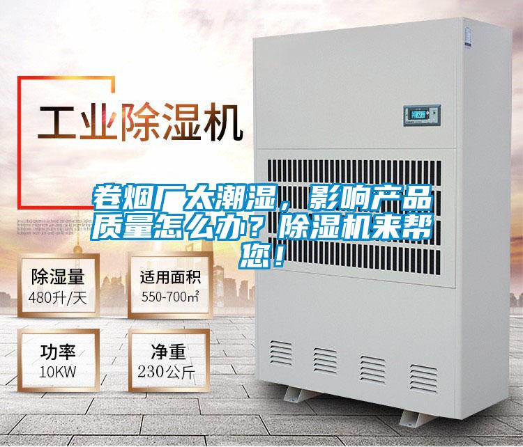 卷煙廠太潮濕，影響產品質量怎么辦？除濕機來幫您！