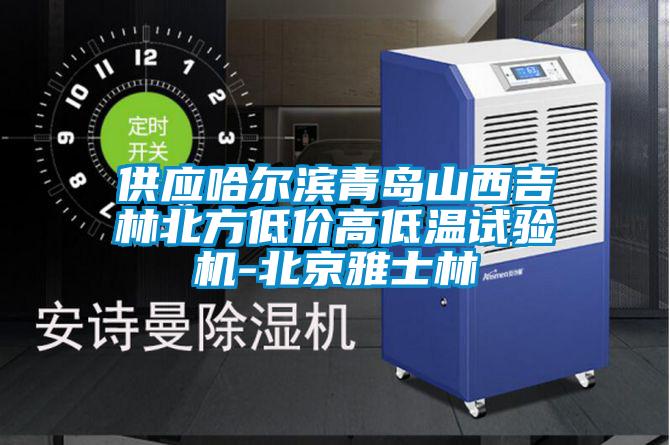供應(yīng)哈爾濱青島山西吉林北方低價(jià)高低溫試驗(yàn)機(jī)-北京雅士林
