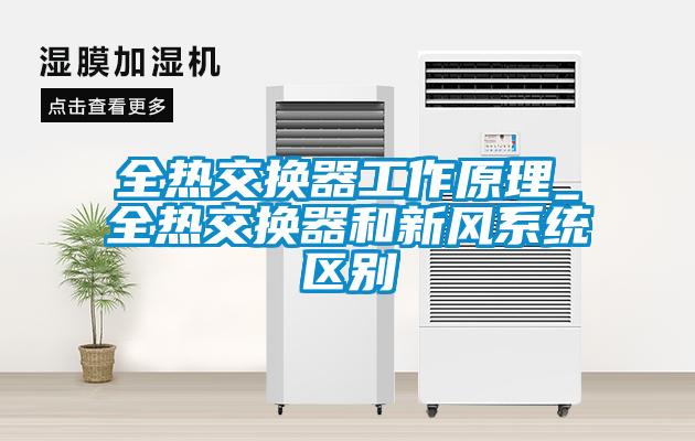 全熱交換器工作原理_全熱交換器和新風系統區別