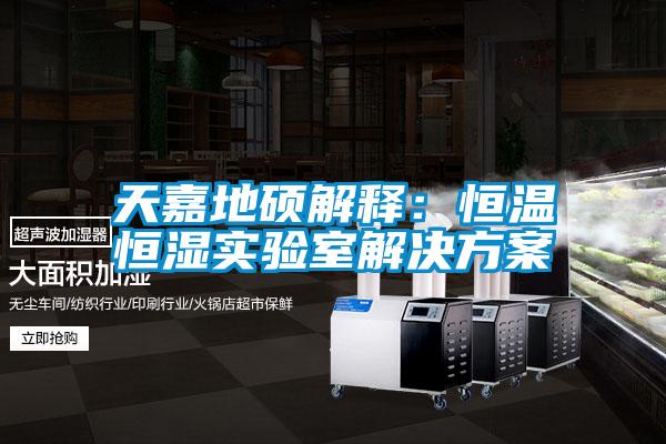 天嘉地碩解釋：恒溫恒濕實驗室解決方案