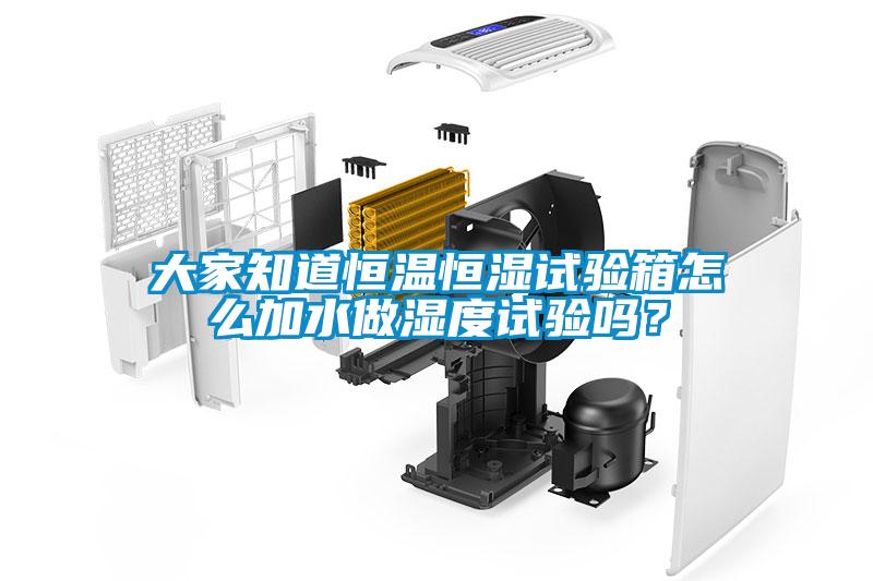大家知道恒溫恒濕試驗箱怎么加水做濕度試驗嗎？