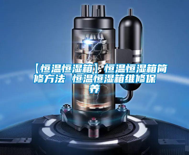 【恒溫恒濕箱】恒溫恒濕箱簡修方法 恒溫恒濕箱維修保養