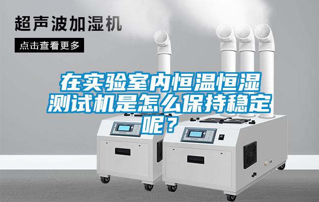 在實(shí)驗(yàn)室內(nèi)恒溫恒濕測(cè)試機(jī)是怎么保持穩(wěn)定呢？