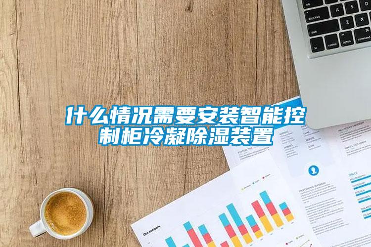什么情況需要安裝智能控制柜冷凝除濕裝置
