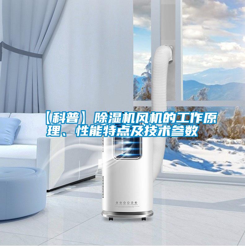 【科普】除濕機風機的工作原理、性能特點及技術參數