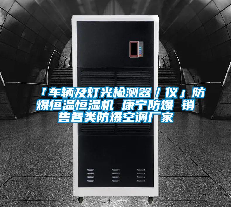 「車輛及燈光檢測器／儀」防爆恒溫恒濕機 康寧防爆 銷售各類防爆空調廠家
