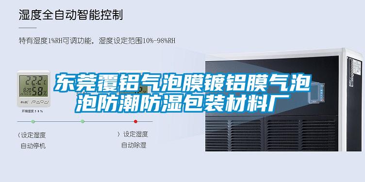 東莞覆鋁氣泡膜鍍鋁膜氣泡泡防潮防濕包裝材料廠