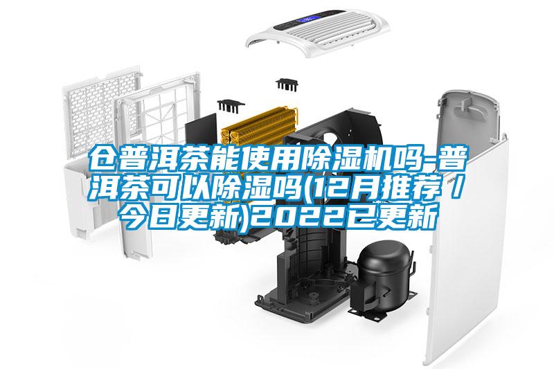 倉普洱茶能使用除濕機嗎-普洱茶可以除濕嗎(12月推薦／今日更新)2022已更新