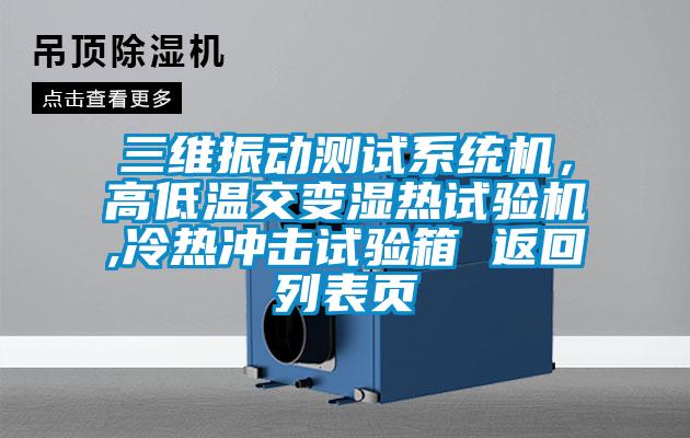 三維振動測試系統機，高低溫交變濕熱試驗機,冷熱沖擊試驗箱 返回列表頁