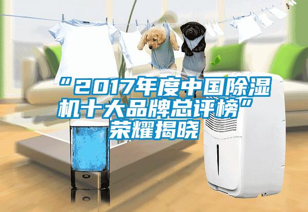 “2017年度中國除濕機(jī)十大品牌總評榜”榮耀揭曉