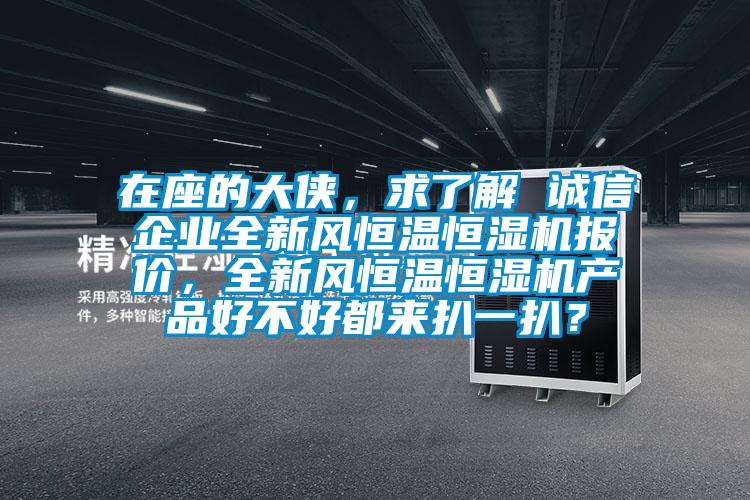 在座的大俠，求了解 誠信企業全新風恒溫恒濕機報價，全新風恒溫恒濕機產品好不好都來扒一扒？