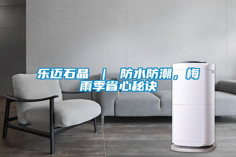 樂邁石晶 ｜ 防水防潮，梅雨季省心秘訣