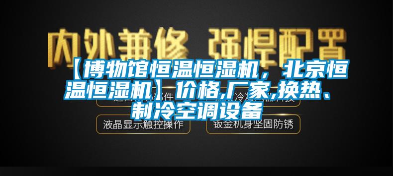 【博物館恒溫恒濕機(jī)，北京恒溫恒濕機(jī)】?jī)r(jià)格,廠家,換熱、制冷空調(diào)設(shè)備
