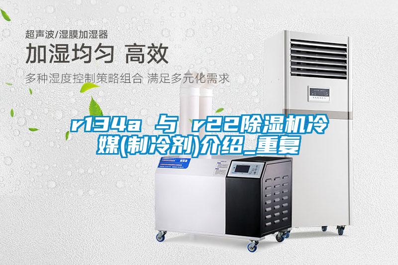 r134a 與 r22除濕機冷媒(制冷劑)介紹_重復