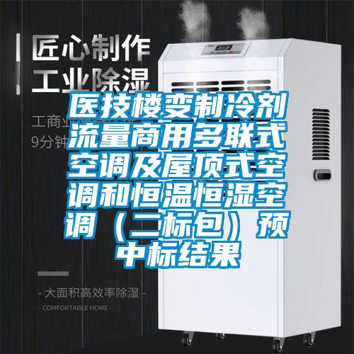 醫(yī)技樓變制冷劑流量商用多聯(lián)式空調(diào)及屋頂式空調(diào)和恒溫恒濕空調(diào)（二標(biāo)包）預(yù)中標(biāo)結(jié)果