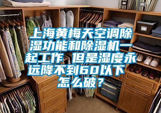 上海黃梅天空調(diào)除濕功能和除濕機一起工作 但是濕度永遠降不到60以下 怎么破？