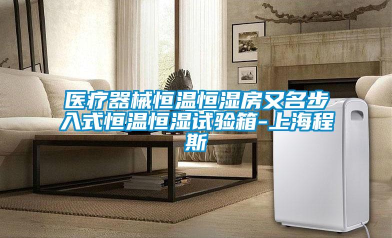醫療器械恒溫恒濕房又名步入式恒溫恒濕試驗箱-上海程斯