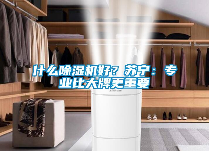 什么除濕機好？蘇寧：專業比大牌更重要