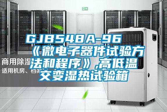 GJB548A-96 《微電子器件試驗(yàn)方法和程序》,高低溫交變濕熱試驗(yàn)箱