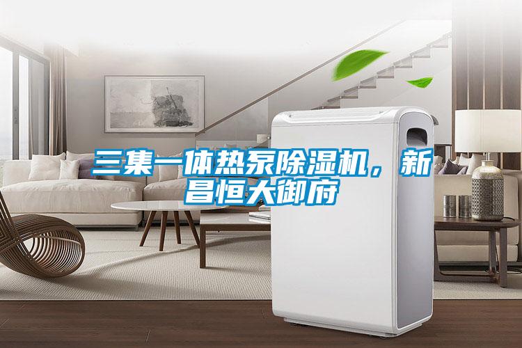三集一體熱泵除濕機(jī)，新昌恒大御府